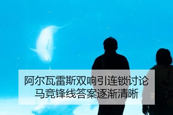 阿尔瓦雷斯双响引连锁讨论 马竞锋线答案逐渐清晰