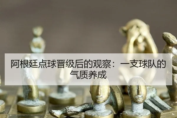 阿根廷点球晋级后的观察：一支球队的气质养成