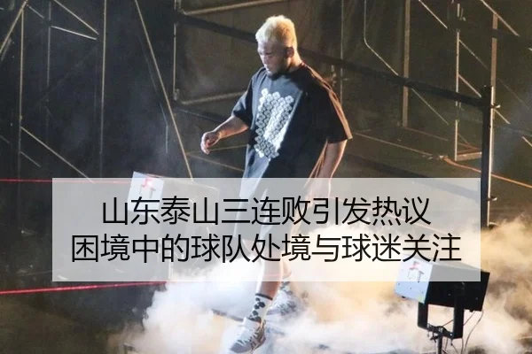 山东泰山三连败引发热议 困境中的球队处境与球迷关注